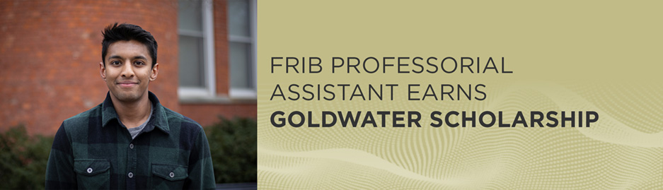 Photo of Aaron Philip with the text " FRIB professorial assistant earns Goldwater Scholarship"