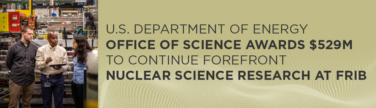 U.S. Department of Energy Office of Science awards $529M to continue forefront nuclear science research at FRIB